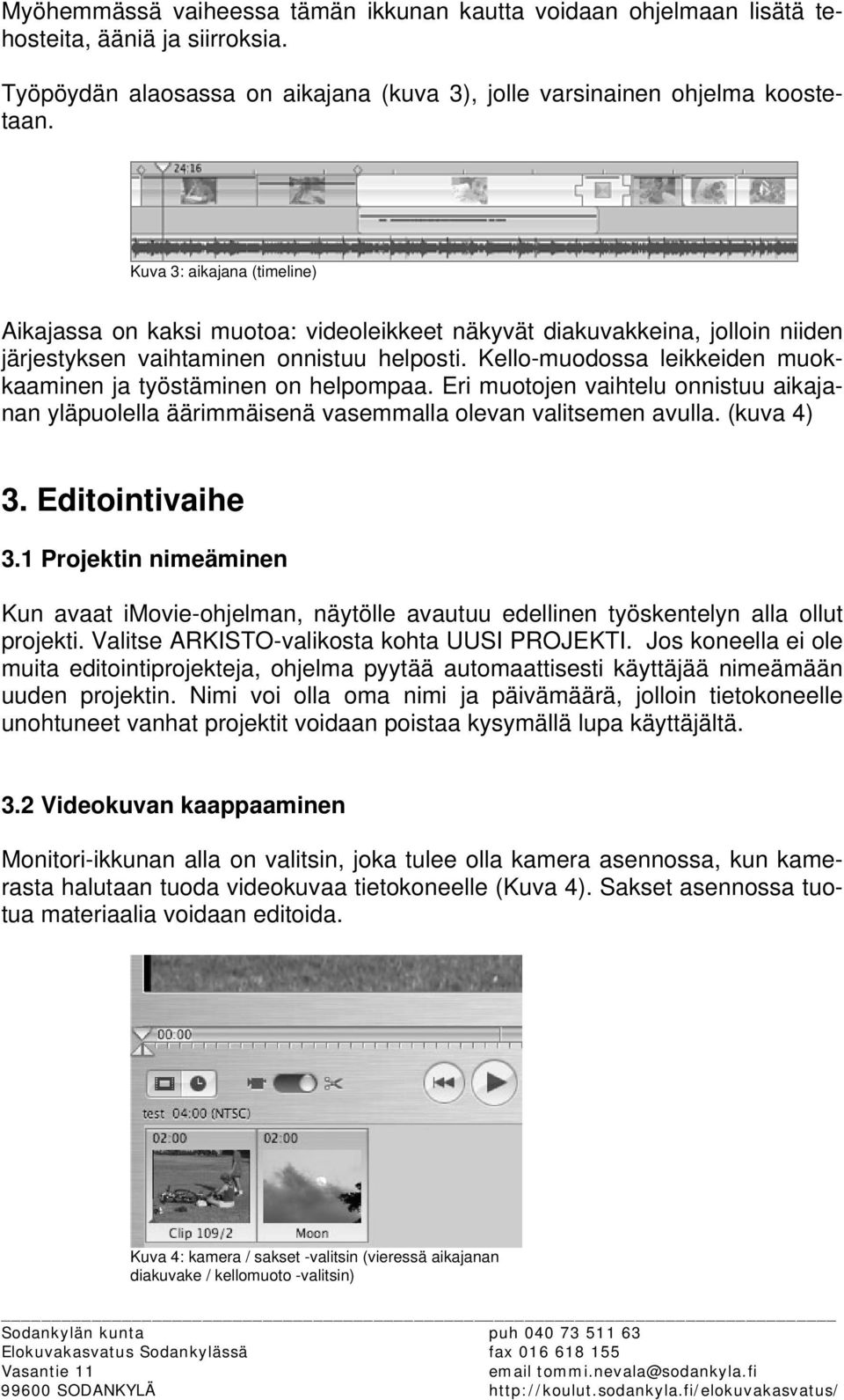 Kello-muodossa leikkeiden muokkaaminen ja työstäminen on helpompaa. Eri muotojen vaihtelu onnistuu aikajanan yläpuolella äärimmäisenä vasemmalla olevan valitsemen avulla. (kuva 4) 3. Editointivaihe 3.