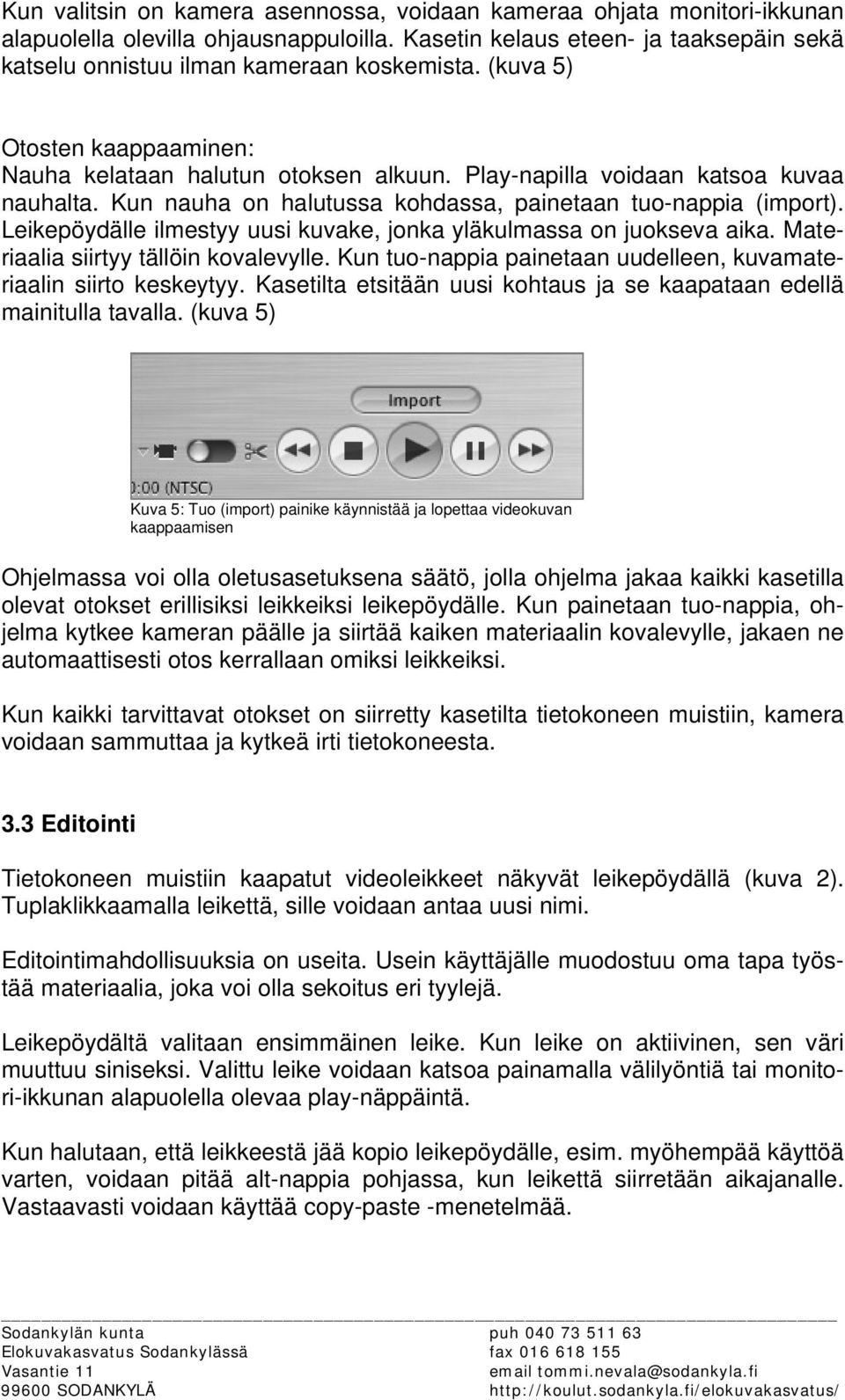 Leikepöydälle ilmestyy uusi kuvake, jonka yläkulmassa on juokseva aika. Materiaalia siirtyy tällöin kovalevylle. Kun tuo-nappia painetaan uudelleen, kuvamateriaalin siirto keskeytyy.