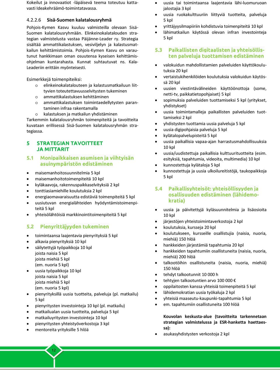 Phjis-Kymen Kasvu n varautunut hankkimaan man suutensa kyseisen kehittämishjelman kuntarahasta. Kunnat suhtautuvat ns. Kala- Leaderiin erittäin myönteisesti.