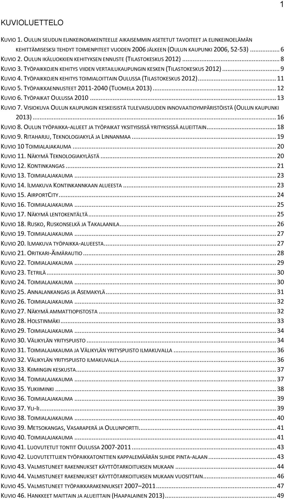 TYÖPAIKKOJEN KEHITYS TOIMIALOITTAIN OULUSSA (TILASTOKESKUS 2012)... 11 KUVIO 5. TYÖPAIKKAENNUSTEET 2011-2040 (TUOMELA 2013)... 12 KUVIO 6. TYÖPAIKAT OULUSSA 2010... 13 KUVIO 7.