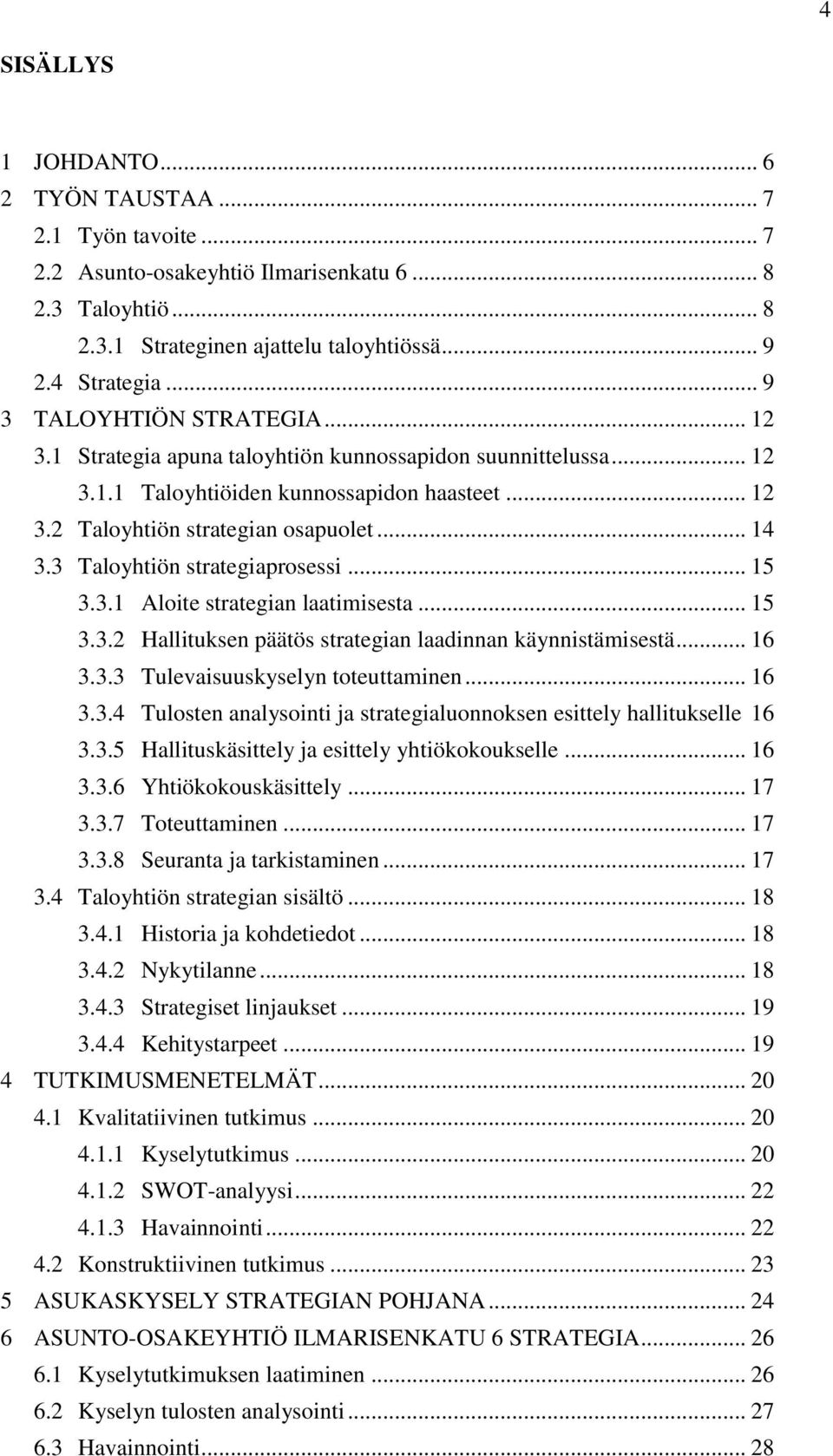 3 Taloyhtiön strategiaprosessi... 15 3.3.1 Aloite strategian laatimisesta... 15 3.3.2 Hallituksen päätös strategian laadinnan käynnistämisestä... 16 3.3.3 Tulevaisuuskyselyn toteuttaminen... 16 3.3.4 Tulosten analysointi ja strategialuonnoksen esittely hallitukselle 16 3.