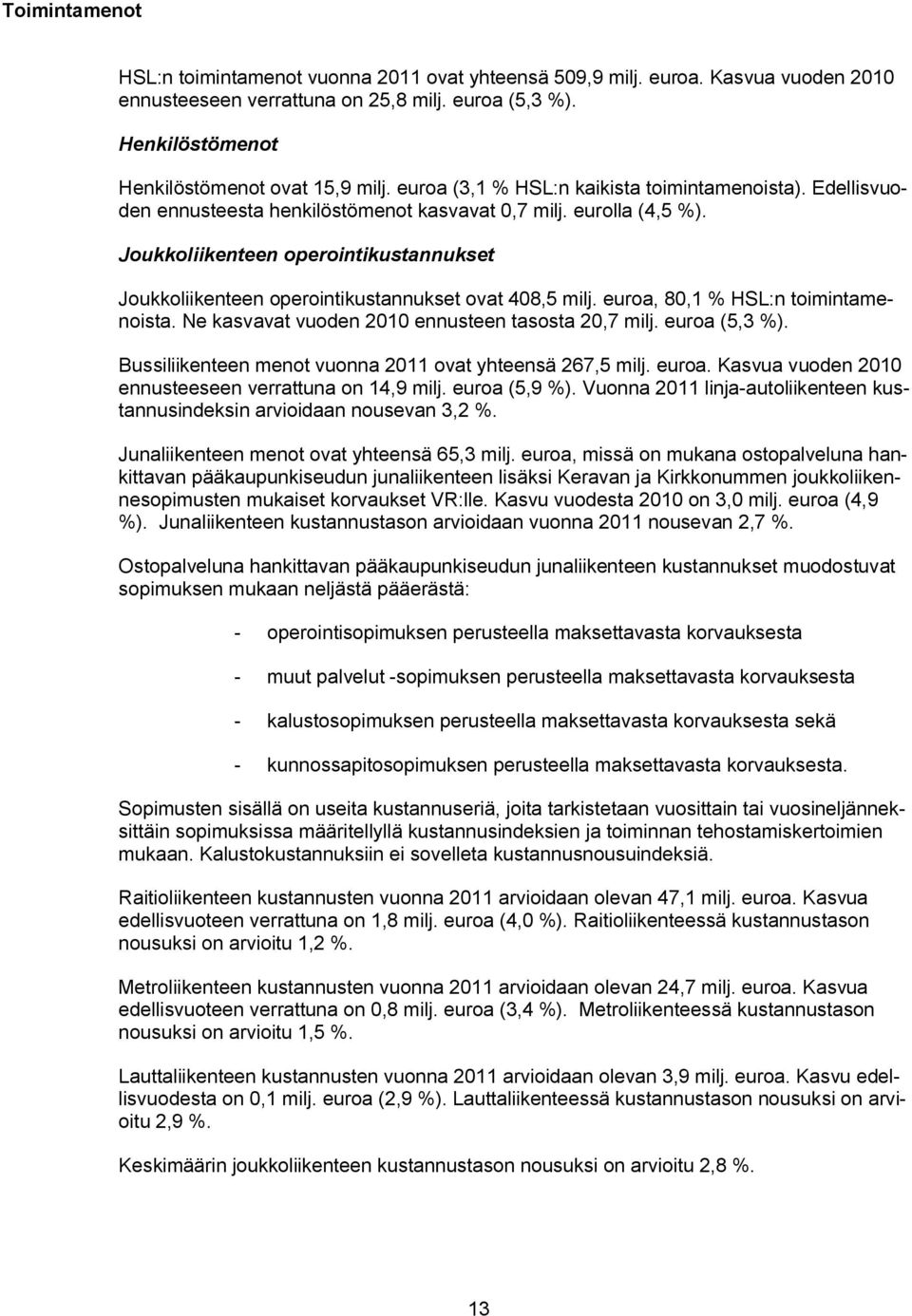 Joukkoliikenteen operointikustannukset Joukkoliikenteen operointikustannukset ovat 408,5 milj. euroa, 80,1 % HSL:n toimintamenoista. Ne kasvavat vuoden 2010 ennusteen tasosta 20,7 milj. euroa (5,3 %).