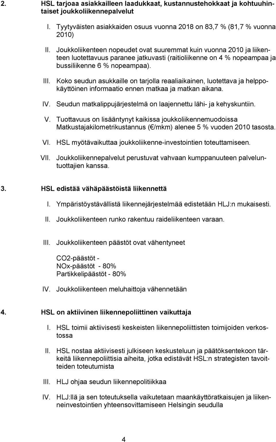 Koko seudun asukkaille on tarjolla reaaliaikainen, luotettava ja helppokäyttöinen informaatio ennen matkaa ja matkan aikana. IV. Seudun matkalippujärjestelmä on laajennettu lähi- ja kehyskuntiin. V.