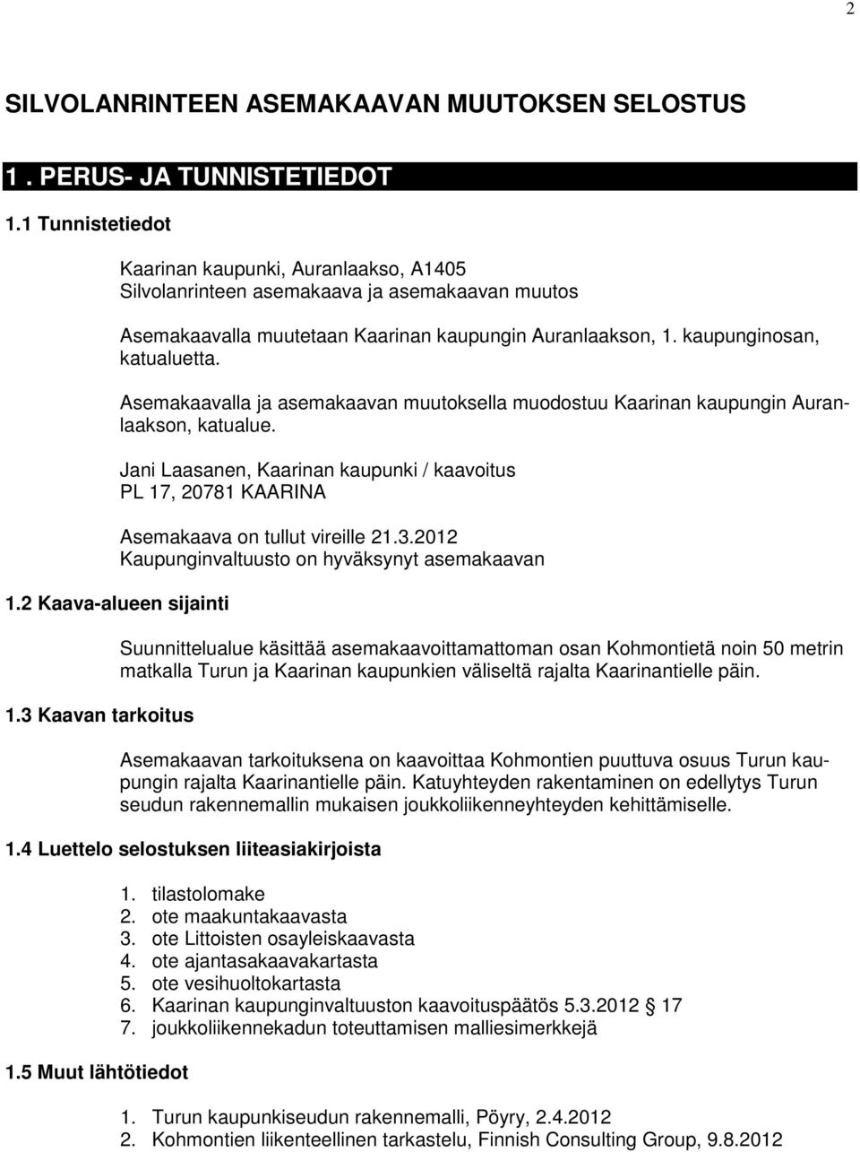 Asemakaavalla ja asemakaavan muutoksella muodostuu Kaarinan kaupungin Auranlaakson, katualue. Jani Laasanen, Kaarinan kaupunki / kaavoitus PL 17, 20781 KAARINA Asemakaava on tullut vireille 21.3.