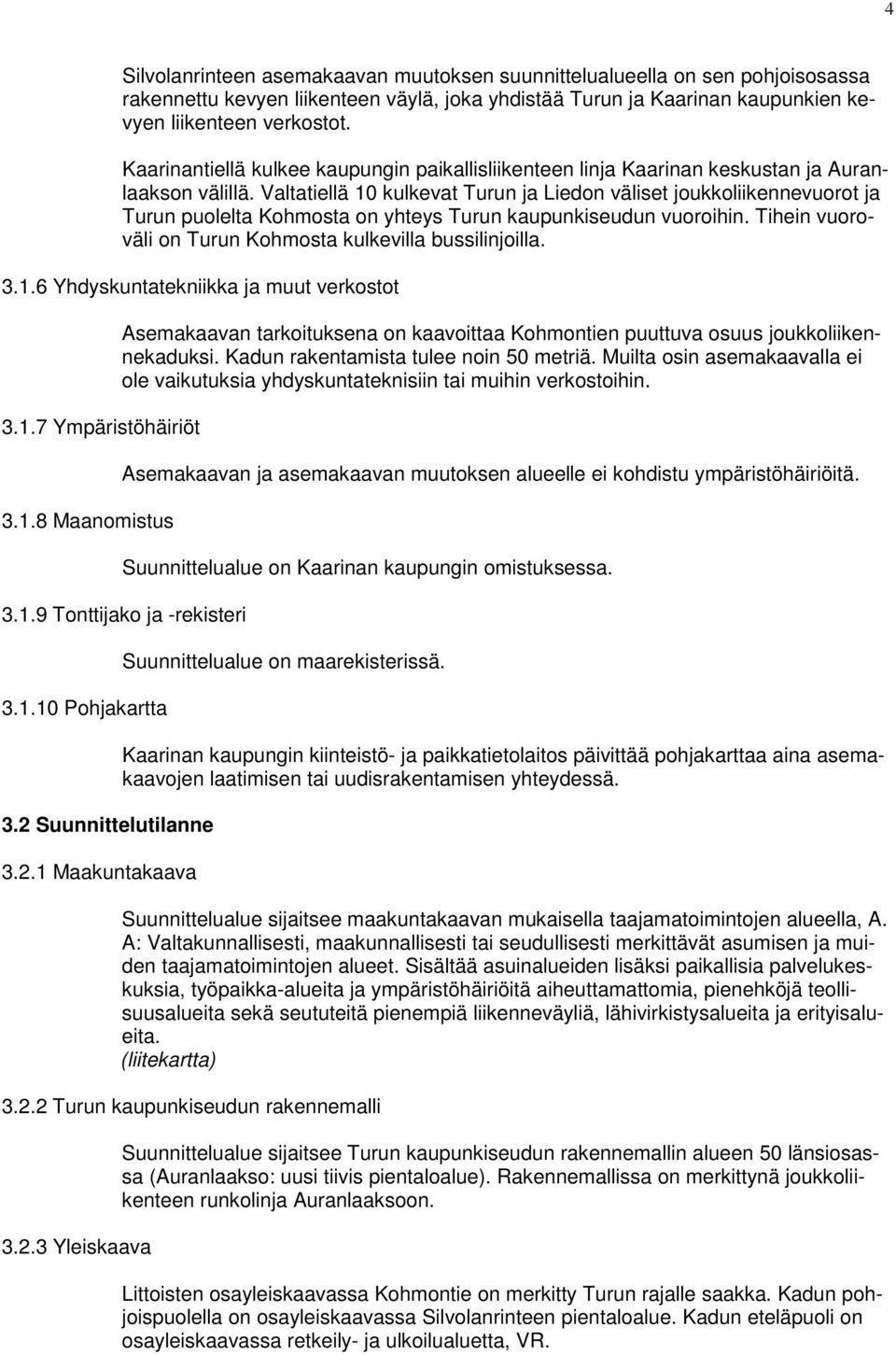 Valtatiellä 10 kulkevat Turun ja Liedon väliset joukkoliikennevuorot ja Turun puolelta Kohmosta on yhteys Turun kaupunkiseudun vuoroihin. Tihein vuoroväli on Turun Kohmosta kulkevilla bussilinjoilla.