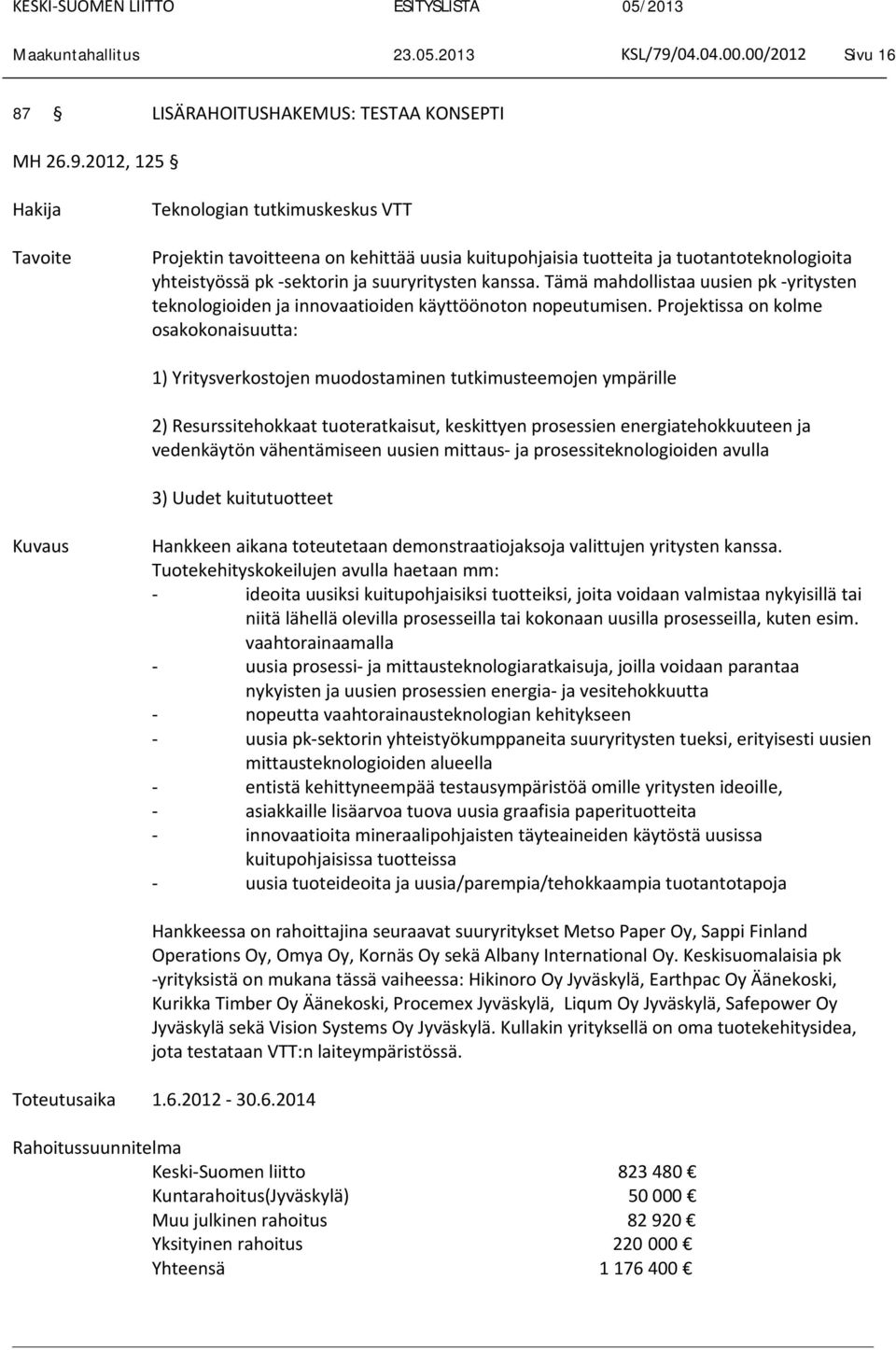 2012, 125 Hakija Tavoite Teknologian tutkimuskeskus VTT Projektin tavoitteena on kehittää uusia kuitupohjaisia tuotteita ja tuotantoteknologioita yhteistyössä pk -sektorin ja suuryritysten kanssa.