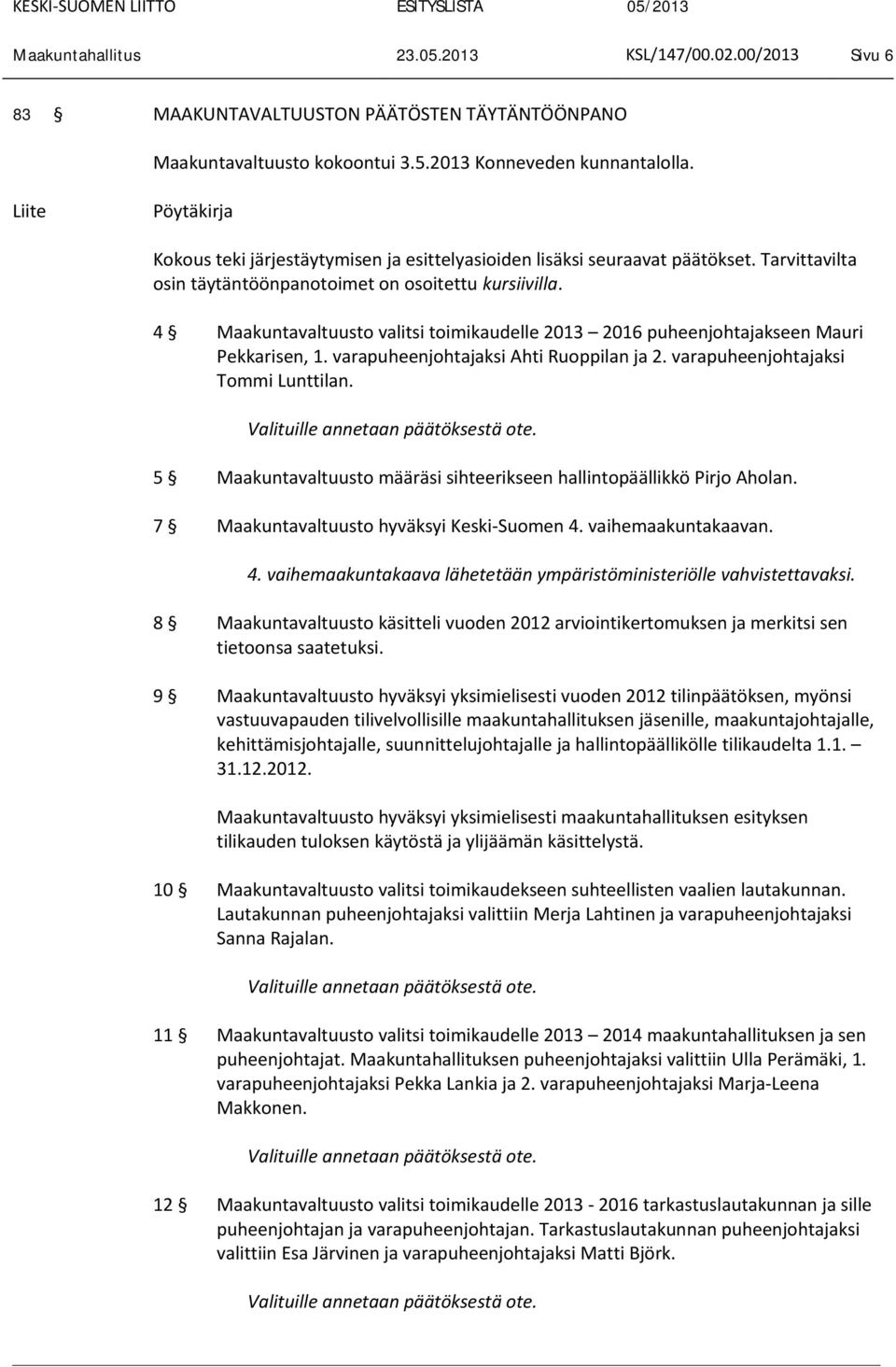 4 Maakuntavaltuusto valitsi toimikaudelle 2013 2016 puheenjohtajakseen Mauri Pekkarisen, 1. varapuheenjohtajaksi Ahti Ruoppilan ja 2. varapuheenjohtajaksi Tommi Lunttilan.