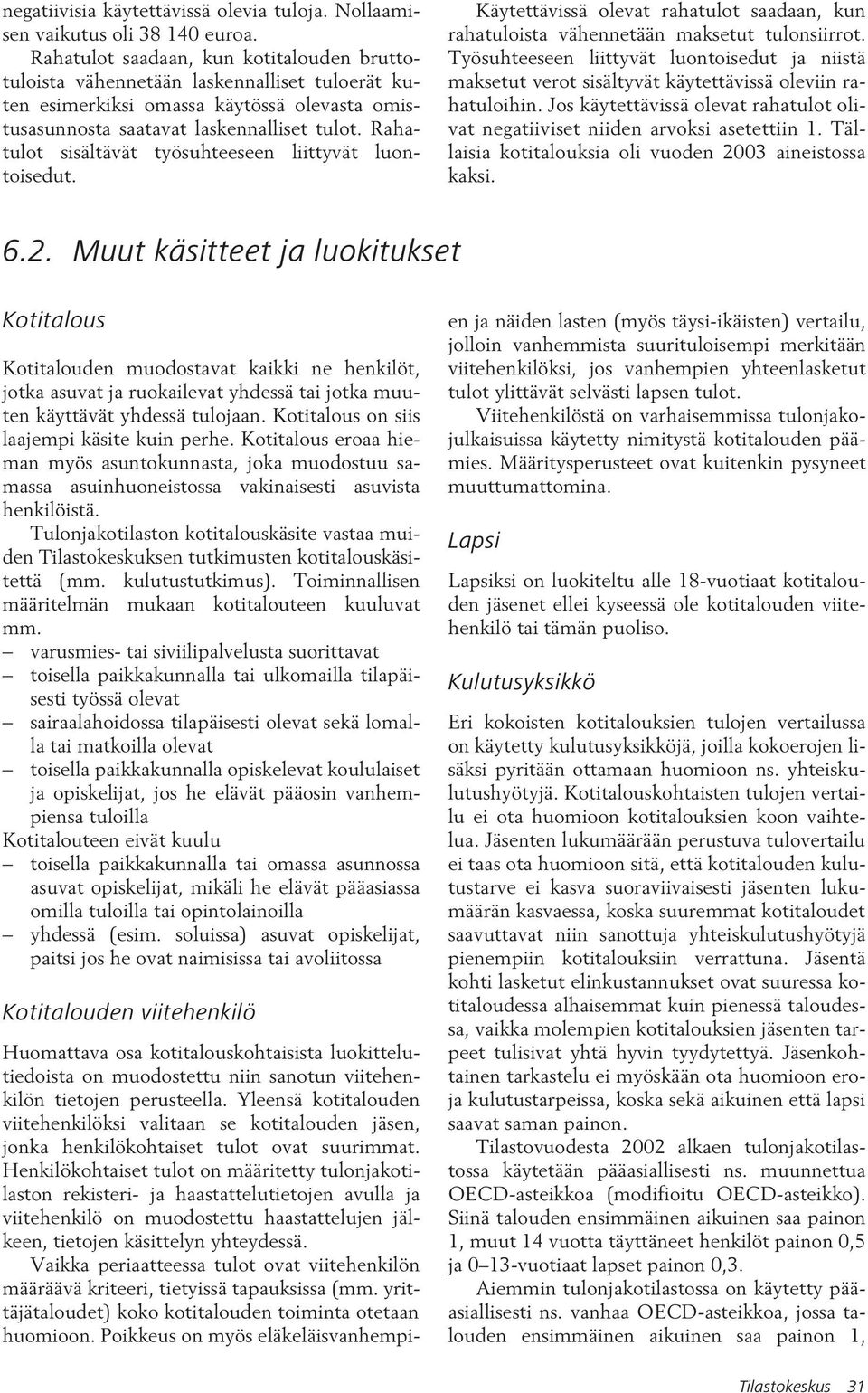 Rahatulot sisältävät työsuhteeseen liittyvät luontoisedut. Käytettävissä olevat rahatulot saadaan, kun rahatuloista vähennetään maksetut tulonsiirrot.