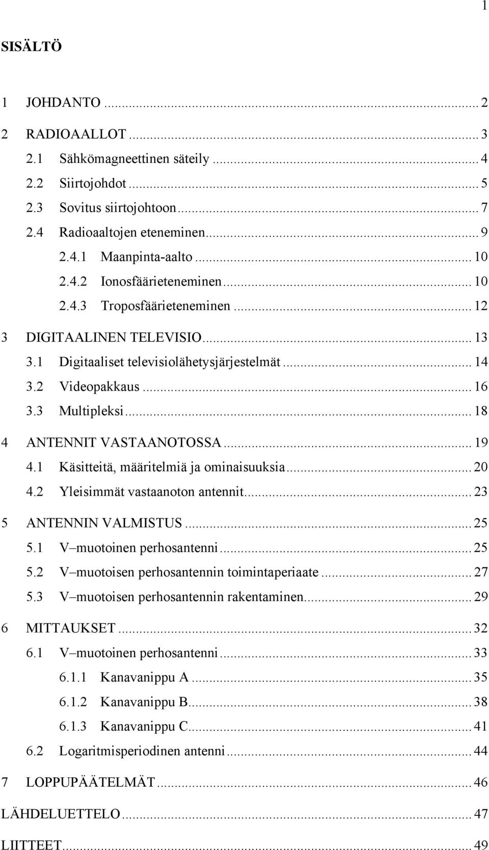 1 Käsitteitä, määritelmiä ja ominaisuuksia... 20 4.2 Yleisimmät vastaanoton antennit... 23 5 ANTENNIN VALMISTUS... 25 5.1 V muotoinen perhosantenni... 25 5.2 V muotoisen perhosantennin toimintaperiaate.