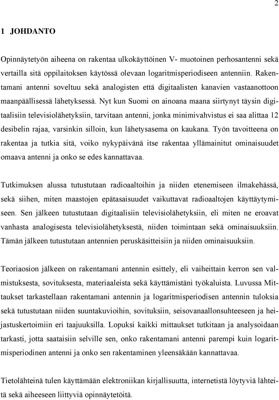 Nyt kun Suomi on ainoana maana siirtynyt täysin digitaalisiin televisiolähetyksiin, tarvitaan antenni, jonka minimivahvistus ei saa alittaa 12 desibelin rajaa, varsinkin silloin, kun lähetysasema on