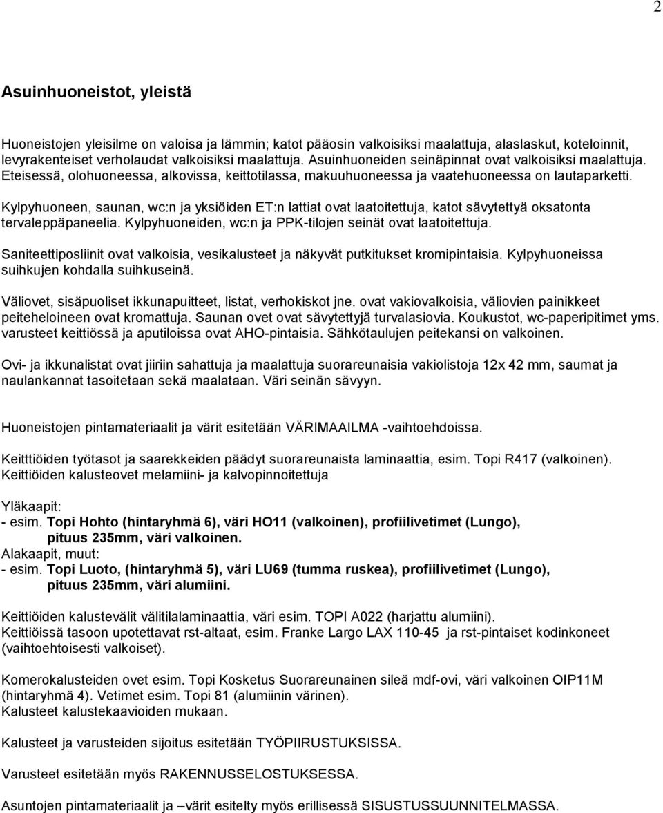 Kylpyhuoneen, saunan, wc:n ja yksiöiden ET:n lattiat ovat laatoitettuja, katot sävytettyä oksatonta tervaleppäpaneelia. Kylpyhuoneiden, wc:n ja PPK-tilojen seinät ovat laatoitettuja.