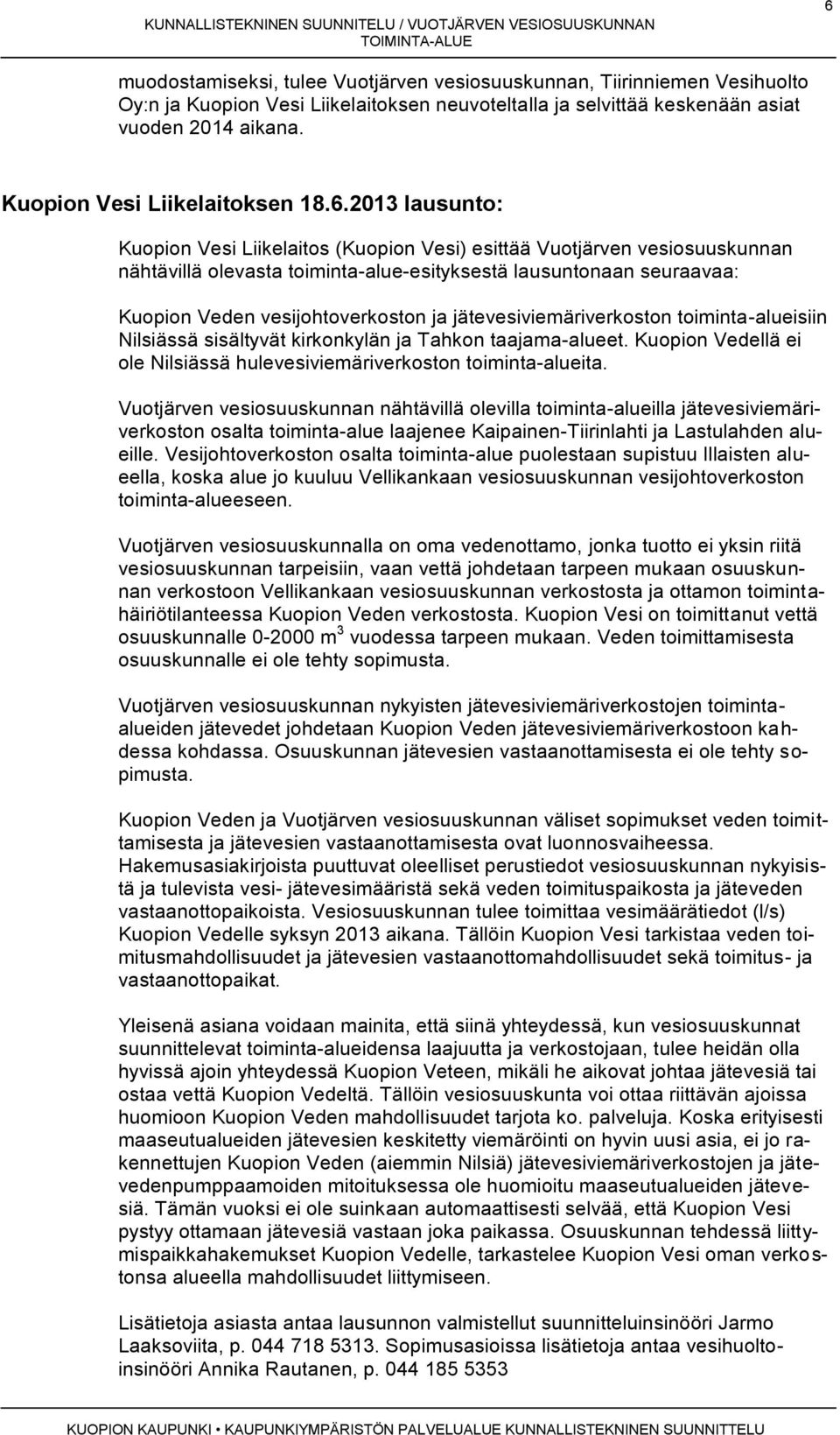 2013 lausunto: Kuopion Vesi Liikelaitos (Kuopion Vesi) esittää Vuotjärven vesiosuuskunnan nähtävillä olevasta toiminta-alue-esityksestä lausuntonaan seuraavaa: Kuopion Veden vesijohtoverkoston ja