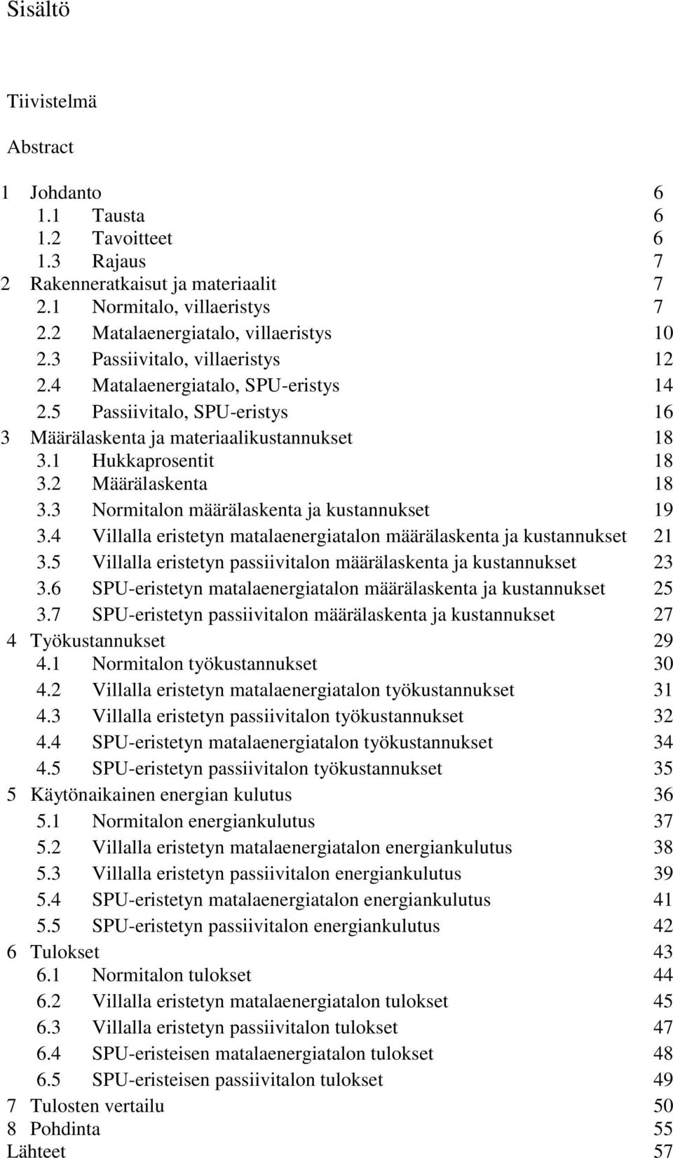 3 Normitalon määrälaskenta ja kustannukset 19 3.4 Villalla eristetyn matalaenergiatalon määrälaskenta ja kustannukset 21 3.5 Villalla eristetyn passiivitalon määrälaskenta ja kustannukset 23 3.