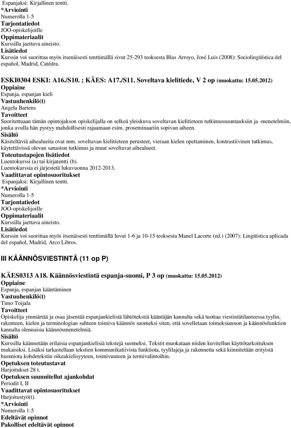 2012) Angela Bartens Suoritettuaan tämän opintojakson opiskelijalla on selkeä yleiskuva soveltavan kielitieteen tutkimussuuntauksiin ja -menetelmiin, jonka avulla hän pystyy mahdollisesti rajaamaan