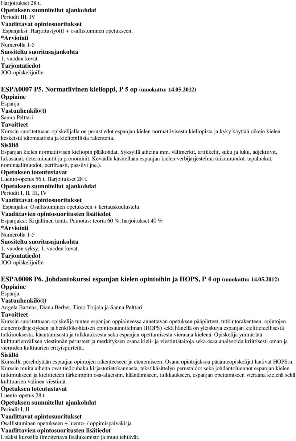 rakenteita. Espanjan kielen normatiivisen kieliopin pääkohdat. Syksyllä aiheina mm. välimerkit, artikkelit, suku ja luku, adjektiivit, lukusanat, determinantit ja pronominit.