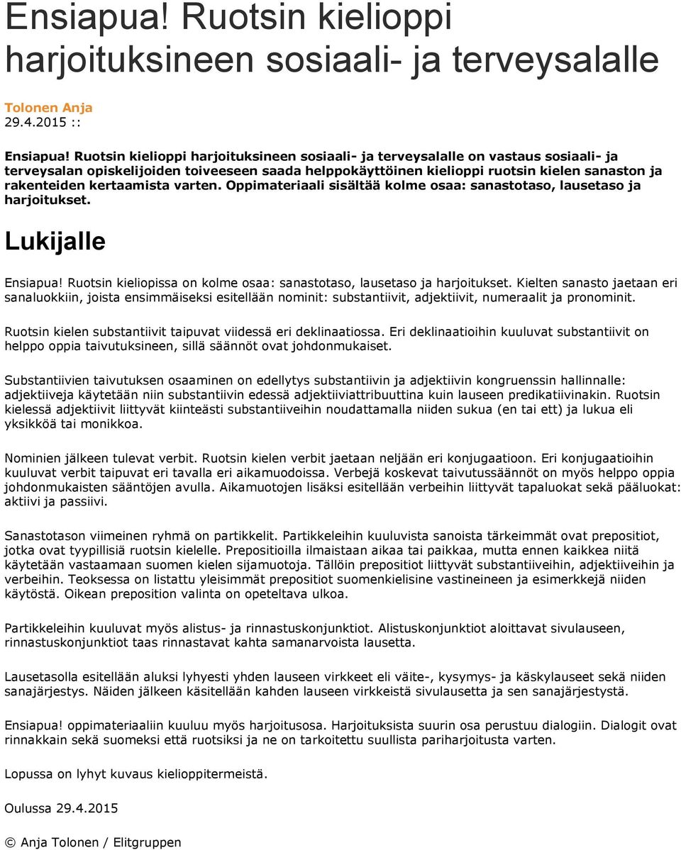 kertaamista varten. Oppimateriaali sisältää kolme osaa: sanastotaso, lausetaso ja harjoitukset. Lukijalle Ensiapua! Ruotsin kieliopissa on kolme osaa: sanastotaso, lausetaso ja harjoitukset.