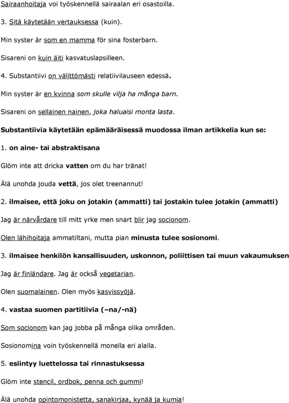 Substantiivia käytetään epämääräisessä muodossa ilman artikkelia kun se: 1. on aine- tai abstraktisana Glöm inte att dricka vatten om du har tränat! Älä unohda jouda vettä, jos olet treenannut! 2.