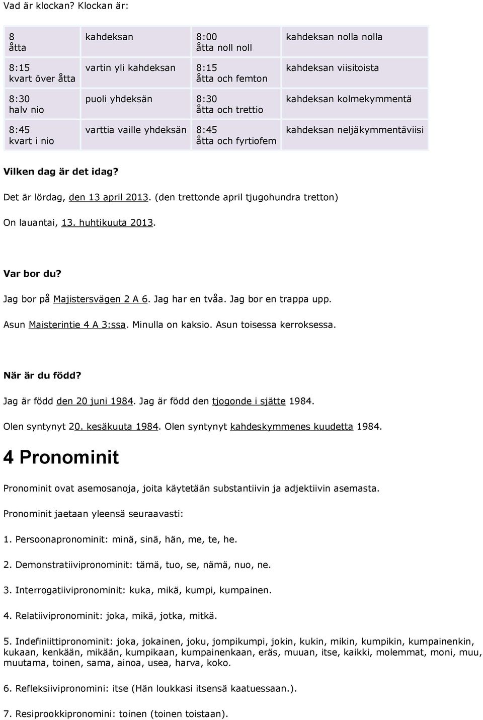 yhdeksän 8:45 åtta och fyrtiofem kahdeksan nolla nolla kahdeksan viisitoista kahdeksan kolmekymmentä kahdeksan neljäkymmentäviisi Vilken dag är det idag? Det är lördag, den 13 april 2013.