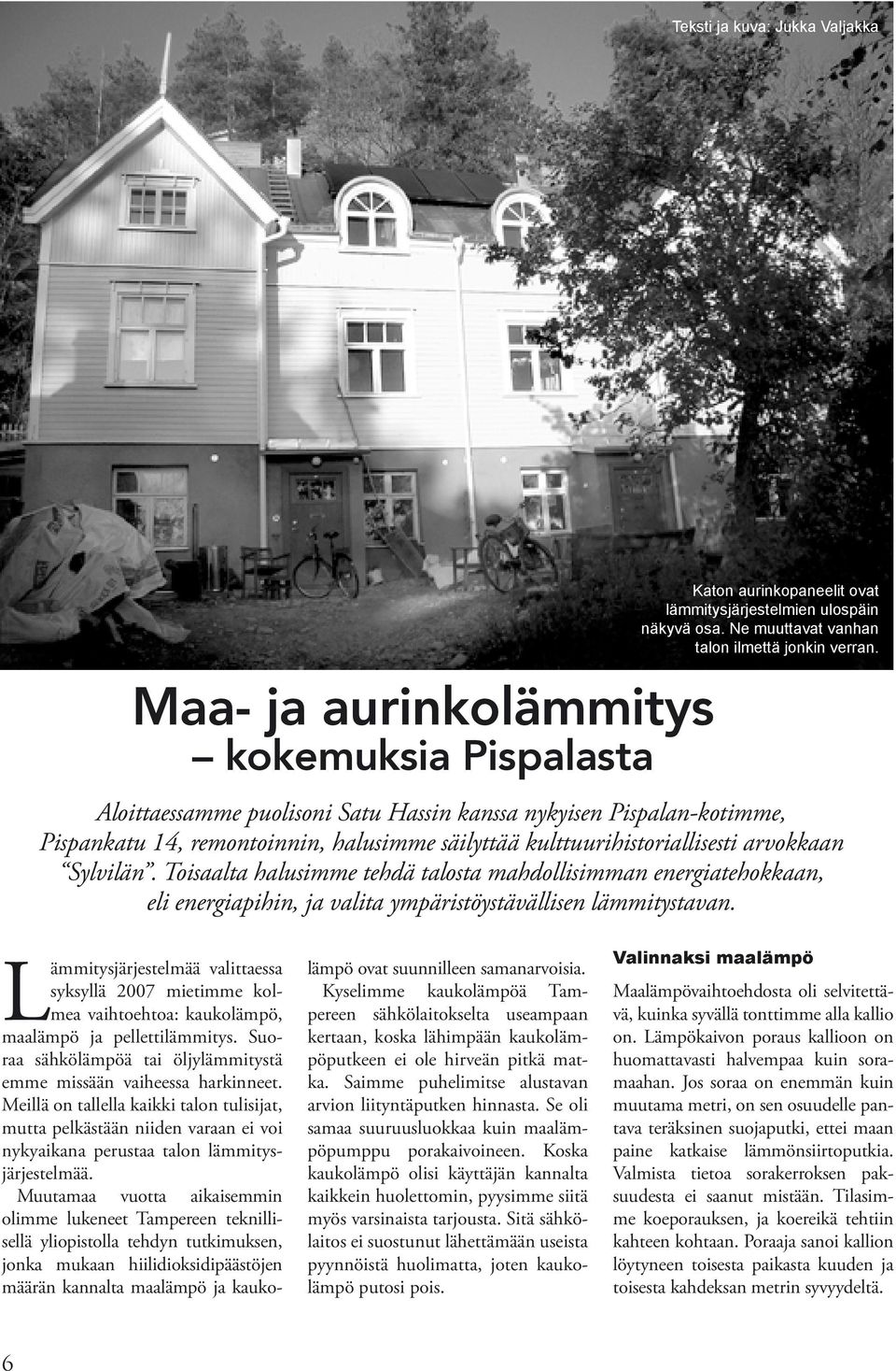 Toisaalta halusimme tehdä talosta mahdollisimman energiatehokkaan, eli energiapihin, ja valita ympäristöystävällisen lämmitystavan.