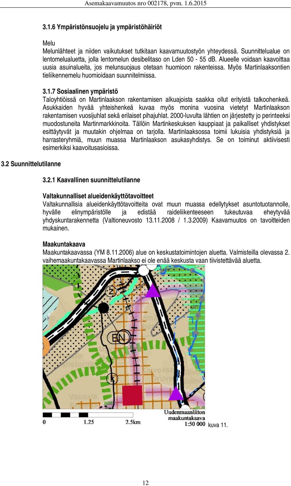 Myös Martinlaaksontien tieliikennemelu huomioidaan suunnitelmissa. 3.1.7 Sosiaalinen ympäristö Taloyhtiöissä on Martinlaakson rakentamisen alkuajoista saakka ollut erityistä talkoohenkeä.