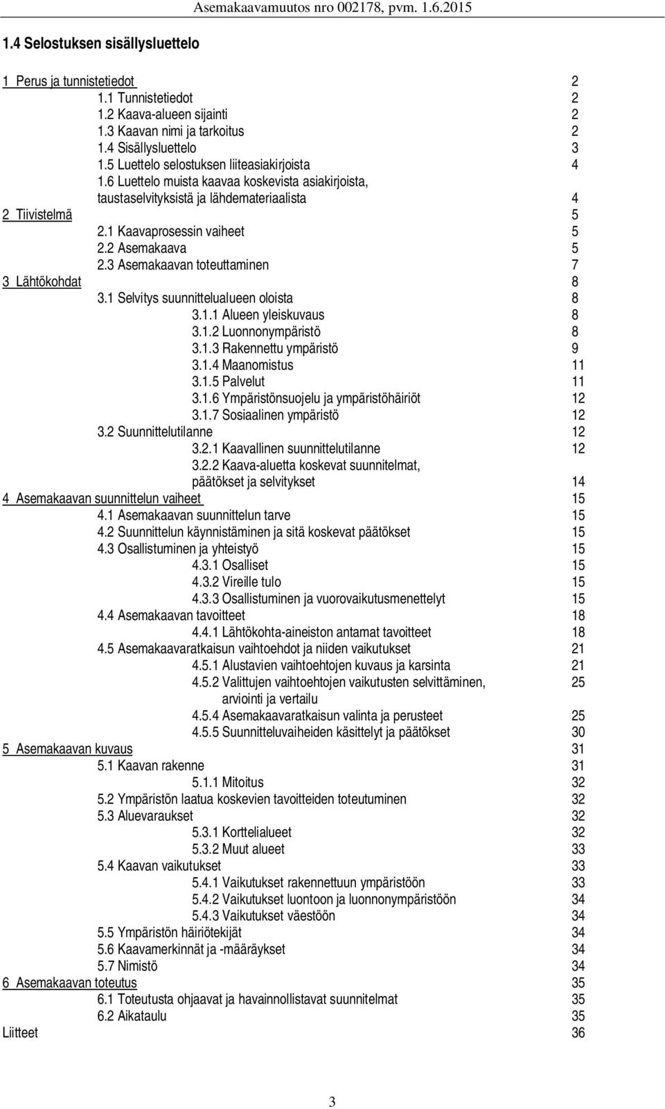 1 Kaavaprosessin vaiheet 5 2.2 Asemakaava 5 2.3 Asemakaavan toteuttaminen 7 3 Lähtökohdat 8 3.1 Selvitys suunnittelualueen oloista 8 3.1.1 Alueen yleiskuvaus 8 3.1.2 Luonnonympäristö 8 3.1.3 Rakennettu ympäristö 9 3.