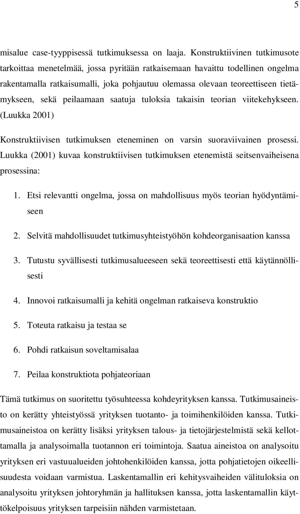 sekä peilaamaan saatuja tuloksia takaisin teorian viitekehykseen. (Luukka 2001) Konstruktiivisen tutkimuksen eteneminen on varsin suoraviivainen prosessi.