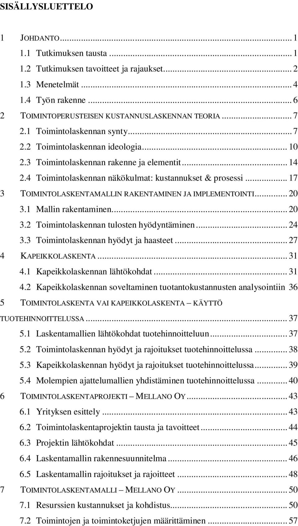 .. 17 3 TOIMINTOLASKENTAMALLIN RAKENTAMINEN JA IMPLEMENTOINTI... 20 3.1 Mallin rakentaminen... 20 3.2 Toimintolaskennan tulosten hyödyntäminen... 24 3.3 Toimintolaskennan hyödyt ja haasteet.