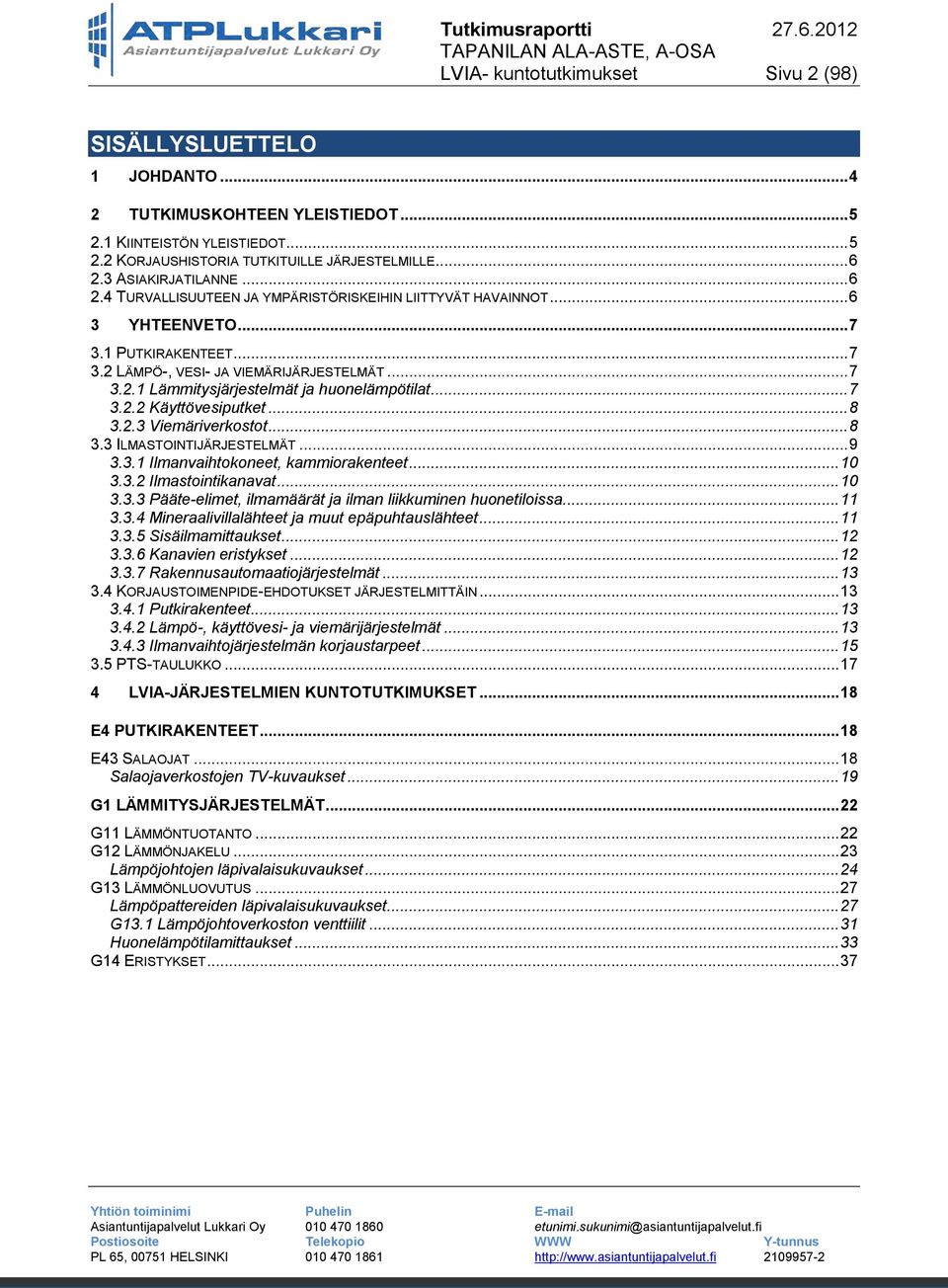 .. 7 3.2.2 Käyttövesiputket... 8 3.2.3 Viemäriverkostot... 8 3.3 ILMASTOINTIJÄRJESTELMÄT... 9 3.3.1 Ilmanvaihtokoneet, kammiorakenteet... 10 3.3.2 Ilmastointikanavat... 10 3.3.3 Pääte-elimet, ilmamäärät ja ilman liikkuminen huonetiloissa.