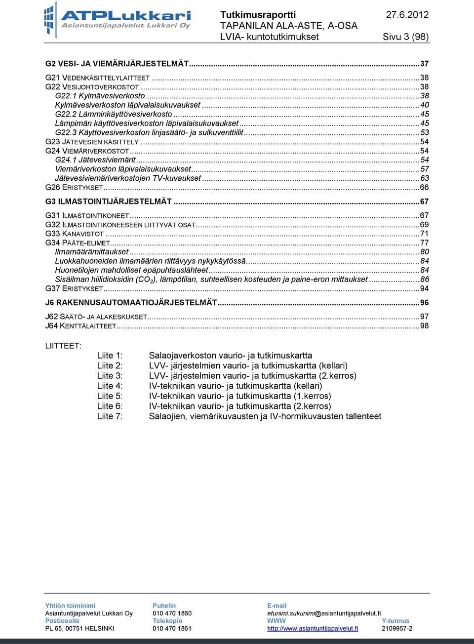 3 Käyttövesiverkoston linjasäätö- ja sulkuventtiilit... 53 G23 JÄTEVESIEN KÄSITTELY... 54 G24 VIEMÄRIVERKOSTOT... 54 G24.1 Jätevesiviemärit... 54 Viemäriverkoston läpivalaisukuvaukset.