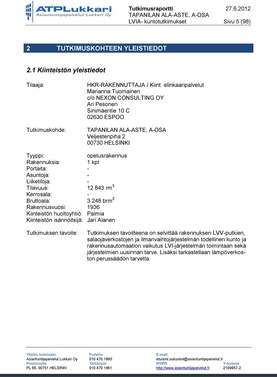 Liiketiloja: - Tilavuus: 12 843 rm 3 Kerrosala: - Bruttoala: 3 248 brm 2 Rakennusvuosi: 1936 Kiinteistön huoltoyhtiö: Palmia Kiinteistön isännöitsijä: Jari Alanen Tutkimuksen tavoite: Tutkimuksen