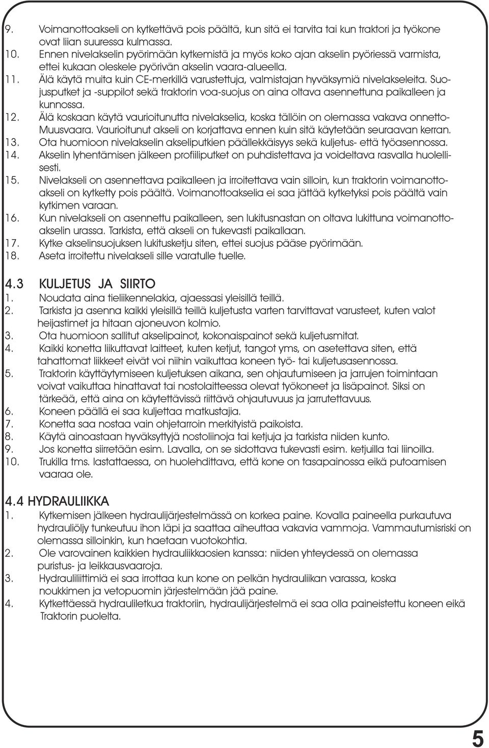 Älä käytä muita kuin CE-merkillä varustettuja, valmistajan hyväksymiä nivelakseleita. Suojusputket ja -suppilot sekä traktorin voa-suojus on aina oltava asennettuna paikalleen ja kunnossa. 12.