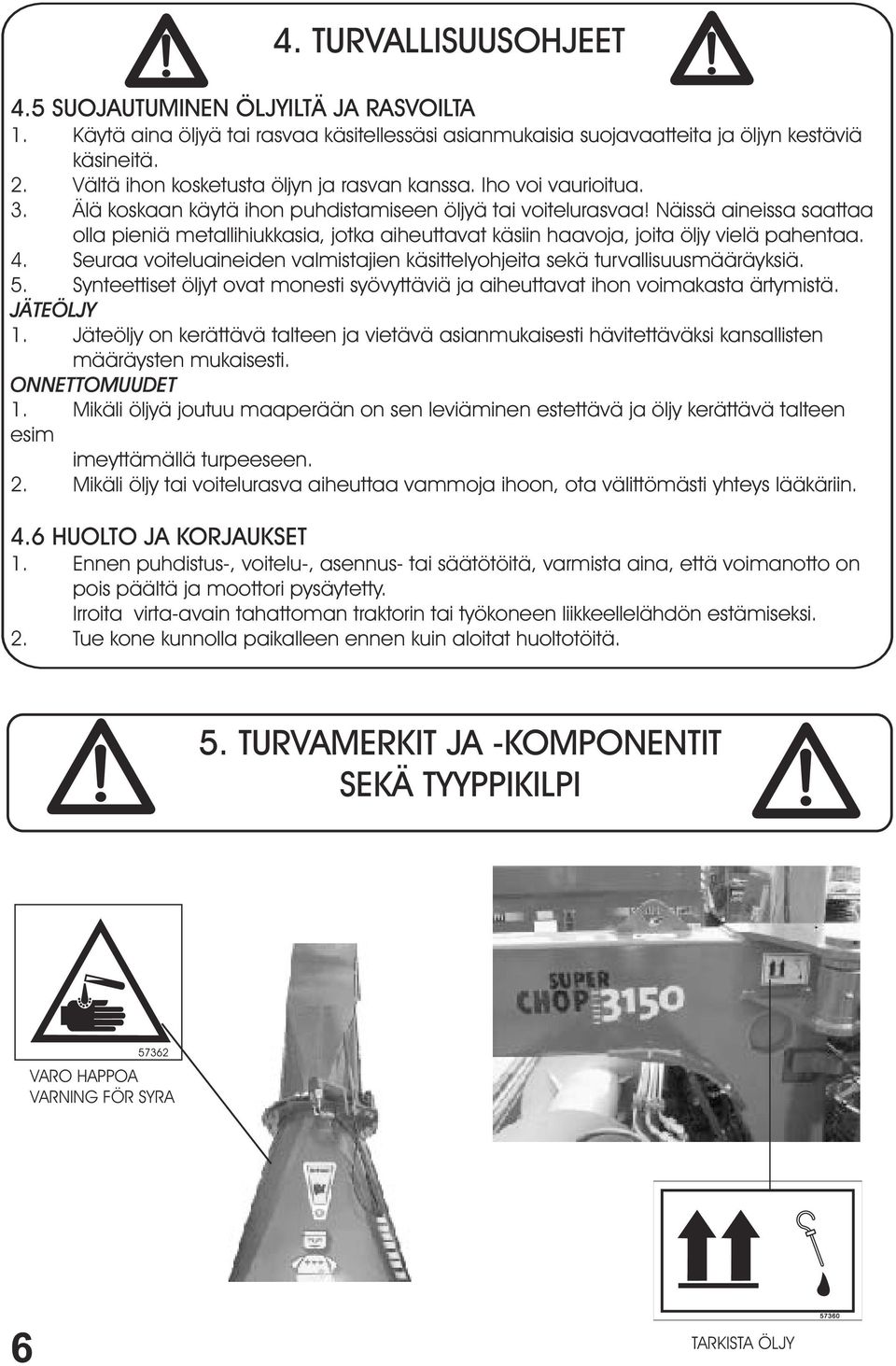 Näissä aineissa saattaa olla pieniä metallihiukkasia, jotka aiheuttavat käsiin haavoja, joita öljy vielä pahentaa. 4. Seuraa voiteluaineiden valmistajien käsittelyohjeita sekä turvallisuusmääräyksiä.