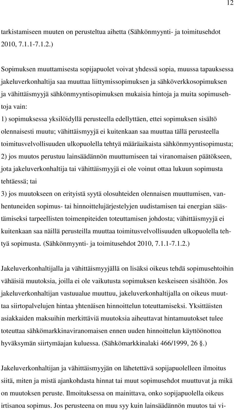 ettei sopimuksen sisältö olennaisesti muutu; vähittäismyyjä ei kuitenkaan saa muuttaa tällä perusteella toimitusvelvollisuuden ulkopuolella tehtyä määräaikaista sähkönmyyntisopimusta; 2) jos muutos