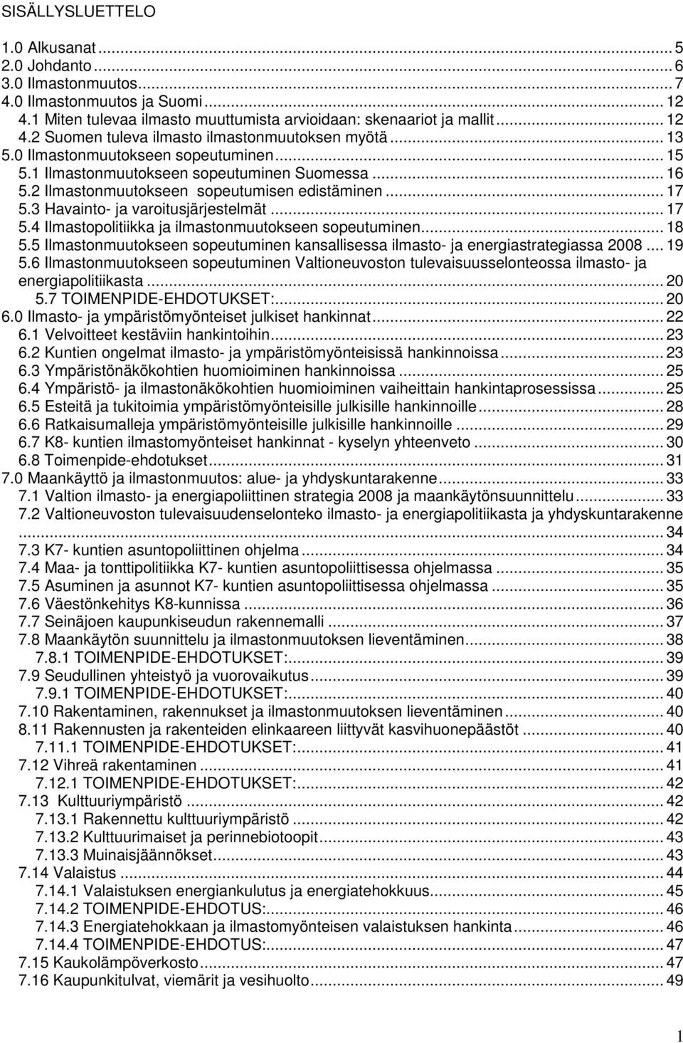 3 Havainto- ja varoitusjärjestelmät... 17 5.4 Ilmastopolitiikka ja ilmastonmuutokseen sopeutuminen... 18 5.5 Ilmastonmuutokseen sopeutuminen kansallisessa ilmasto- ja energiastrategiassa 2008... 19 5.