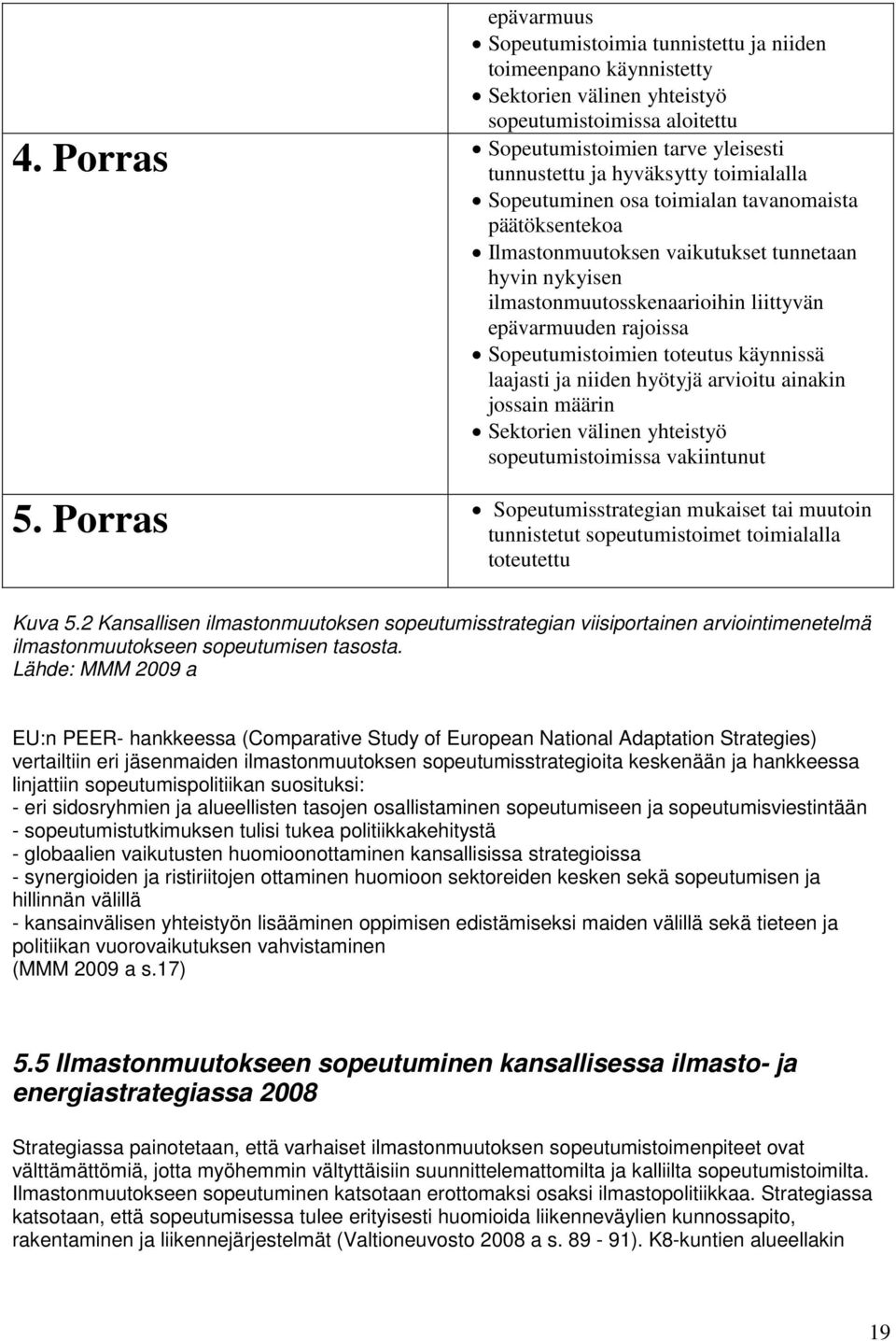 ilmastonmuutosskenaarioihin liittyvän epävarmuuden rajoissa Sopeutumistoimien toteutus käynnissä laajasti ja niiden hyötyjä arvioitu ainakin jossain määrin Sektorien välinen yhteistyö