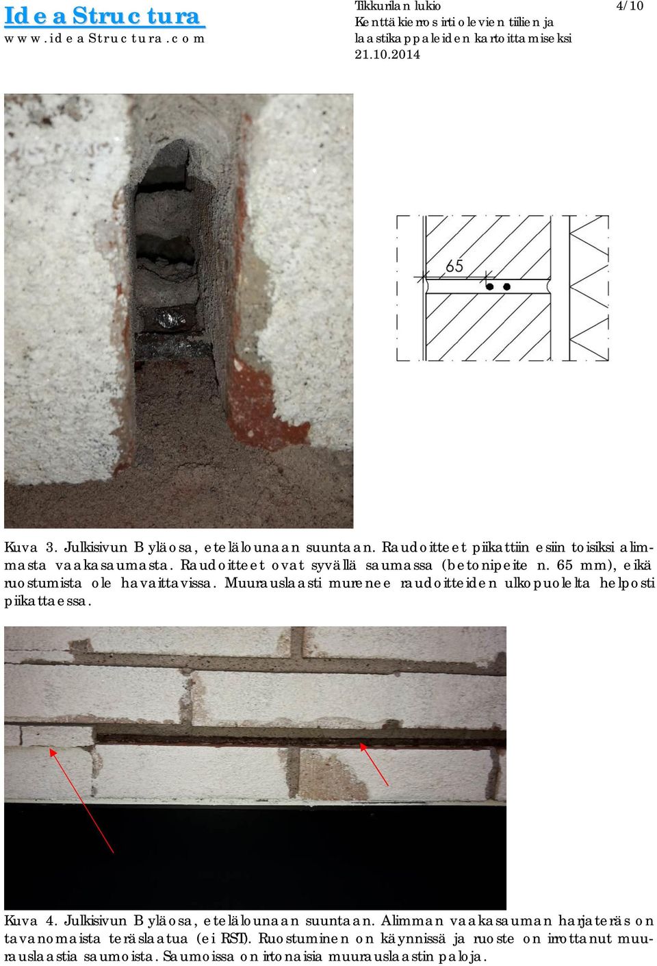 65 mm), eikä ruostumista ole havaittavissa. Muurauslaasti murenee raudoitteiden ulkopuolelta helposti piikattaessa. Kuva 4.