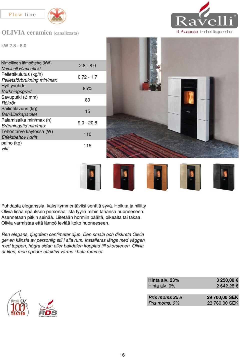 Olivia varmistaa että lämpö leviää koko huoneeseen. Ren elegans, tjugofem centimeter djup. Den smala och diskreta Olivia ger en känsla av personlig stil i alla rum.