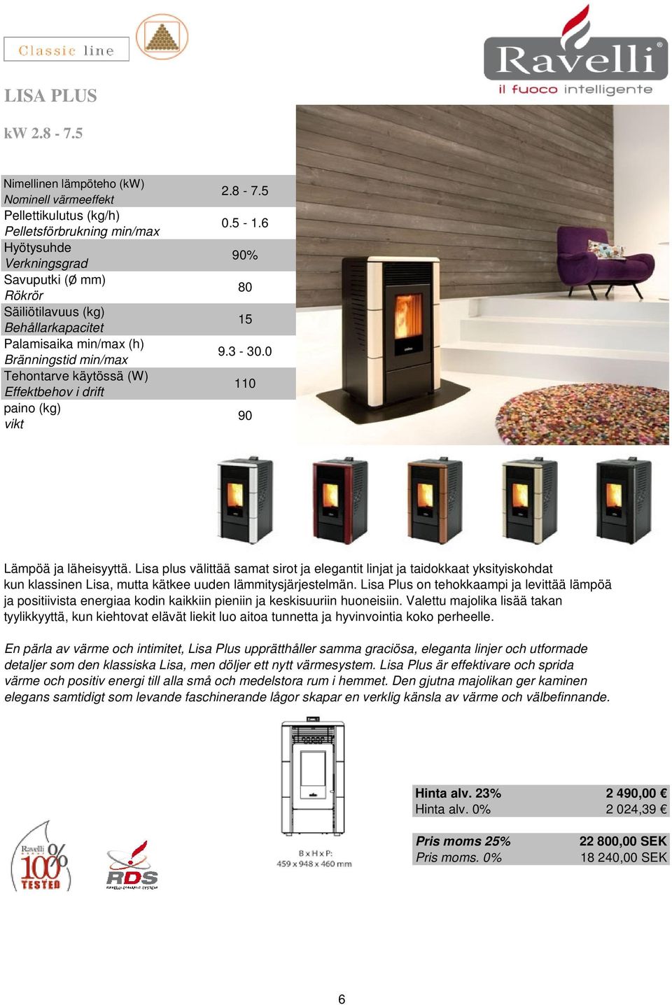 Lisa Plus on tehokkaampi ja levittää lämpöä ja positiivista energiaa kodin kaikkiin pieniin ja keskisuuriin huoneisiin.