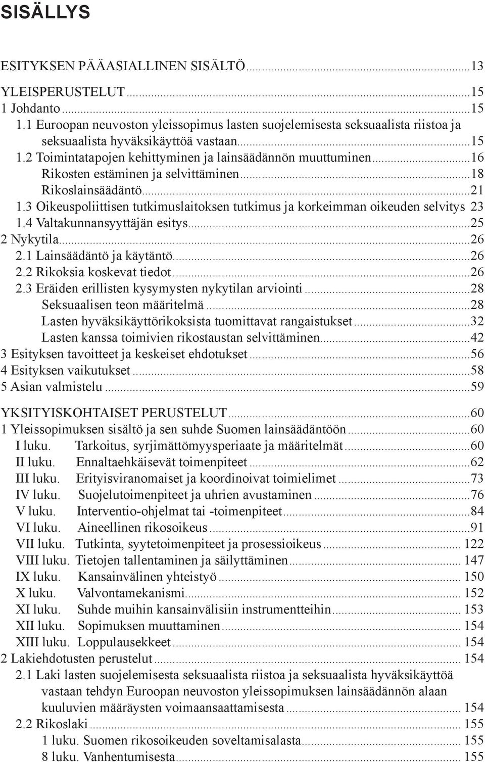 3 Oikeuspoliittisen tutkimuslaitoksen tutkimus ja korkeimman oikeuden selvitys. 23 1.4 Valtakunnansyyttäjän esitys...25 2 Nykytila...26 2.1 Lainsäädäntö ja käytäntö...26 2.2 Rikoksia koskevat tiedot.