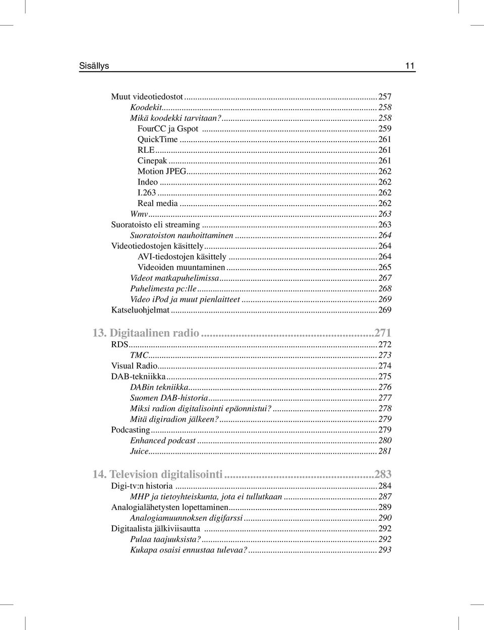 ..267 Puhelimesta pc:lle...268 Video ipod ja muut pienlaitteet...269 Katseluohjelmat...269 13. Digitaalinen radio...271 RDS...272 TMC...273 Visual Radio...274 DAB-tekniikka...275 DABin tekniikka.