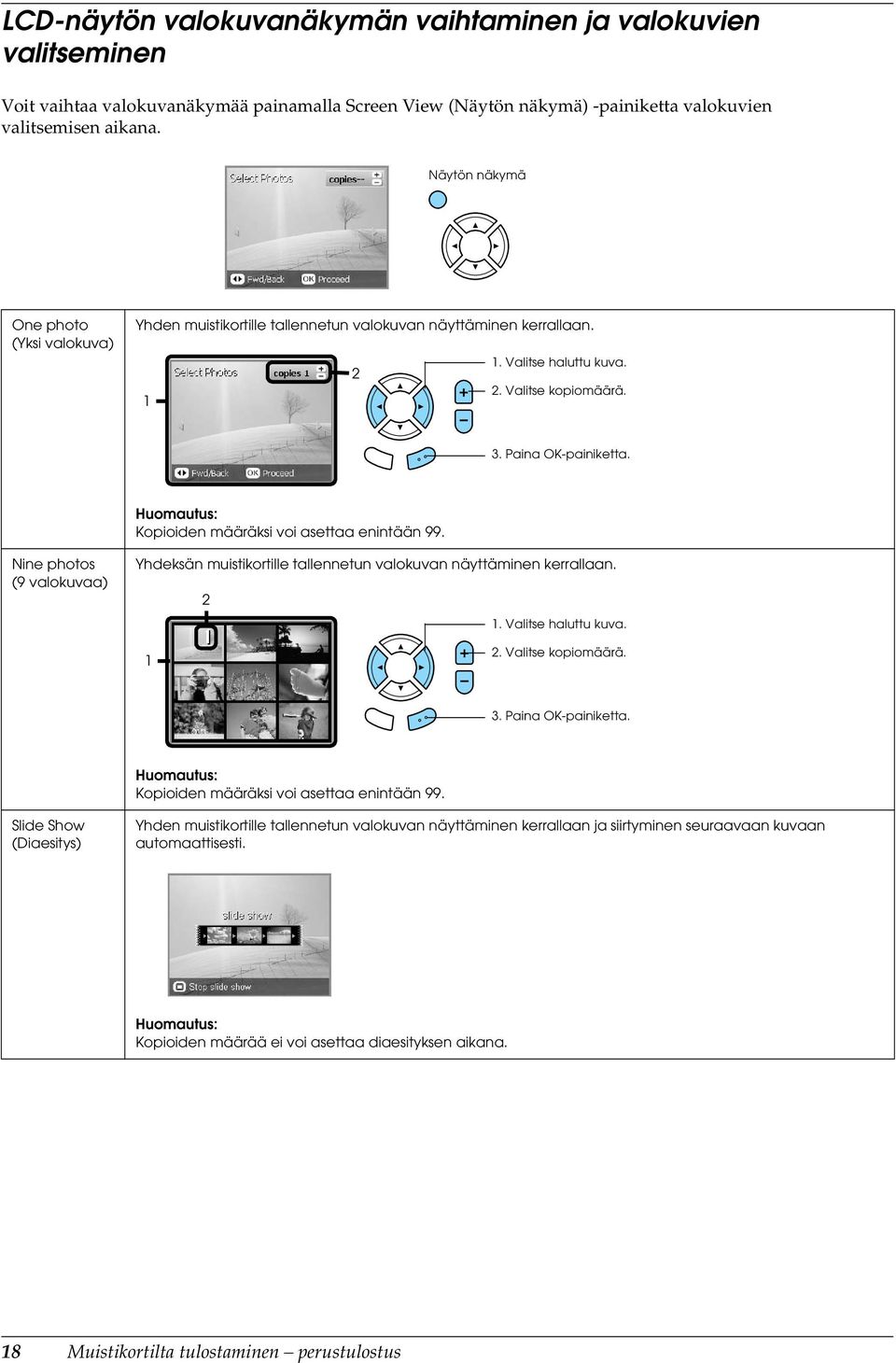 Kopioiden määräksi voi asettaa enintään 99. Nine photos (9 valokuvaa) Yhdeksän muistikortille tallennetun valokuvan näyttäminen kerrallaan. 2 1. Valitse haluttu kuva. 1 2. Valitse kopiomäärä. 3.