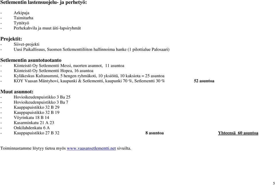 5 hengen ryhmäkoti, 0 yksiöitä, 0 kaksiota = 25 asuntoa - KOY Vaasan Mäntyhovi, kaupunki & Setlementti, kaupunki 70 %, Setlementti 30 % 52 asuntoa Muut asunnot: - Hovioikeudenpuistikko 3 Ba 25 -