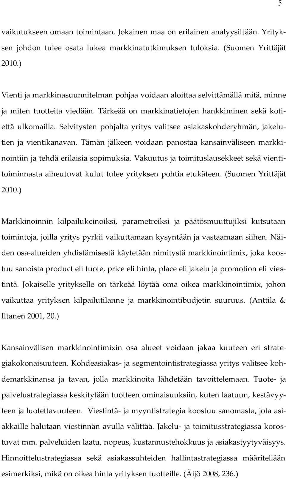 Selvitysten pohjalta yritys valitsee asiakaskohderyhmän, jakelutien ja vientikanavan. Tämän jälkeen voidaan panostaa kansainväliseen markkinointiin ja tehdä erilaisia sopimuksia.