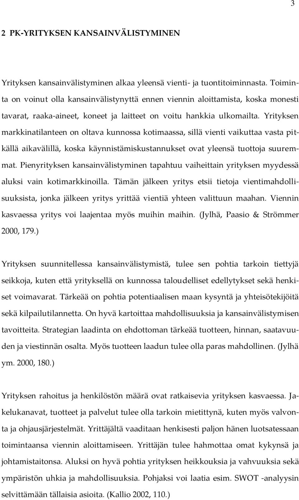 Yrityksen markkinatilanteen on oltava kunnossa kotimaassa, sillä vienti vaikuttaa vasta pitkällä aikavälillä, koska käynnistämiskustannukset ovat yleensä tuottoja suuremmat.