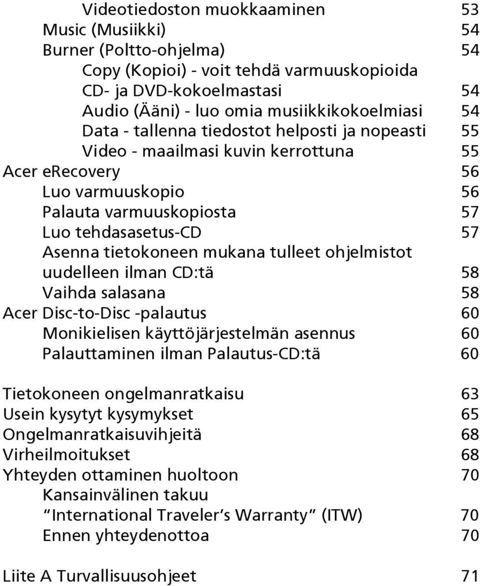 mukana tulleet ohjelmistot uudelleen ilman CD:tä 58 Vaihda salasana 58 Acer Disc-to-Disc -palautus 60 Monikielisen käyttöjärjestelmän asennus 60 Palauttaminen ilman Palautus-CD:tä 60 Tietokoneen