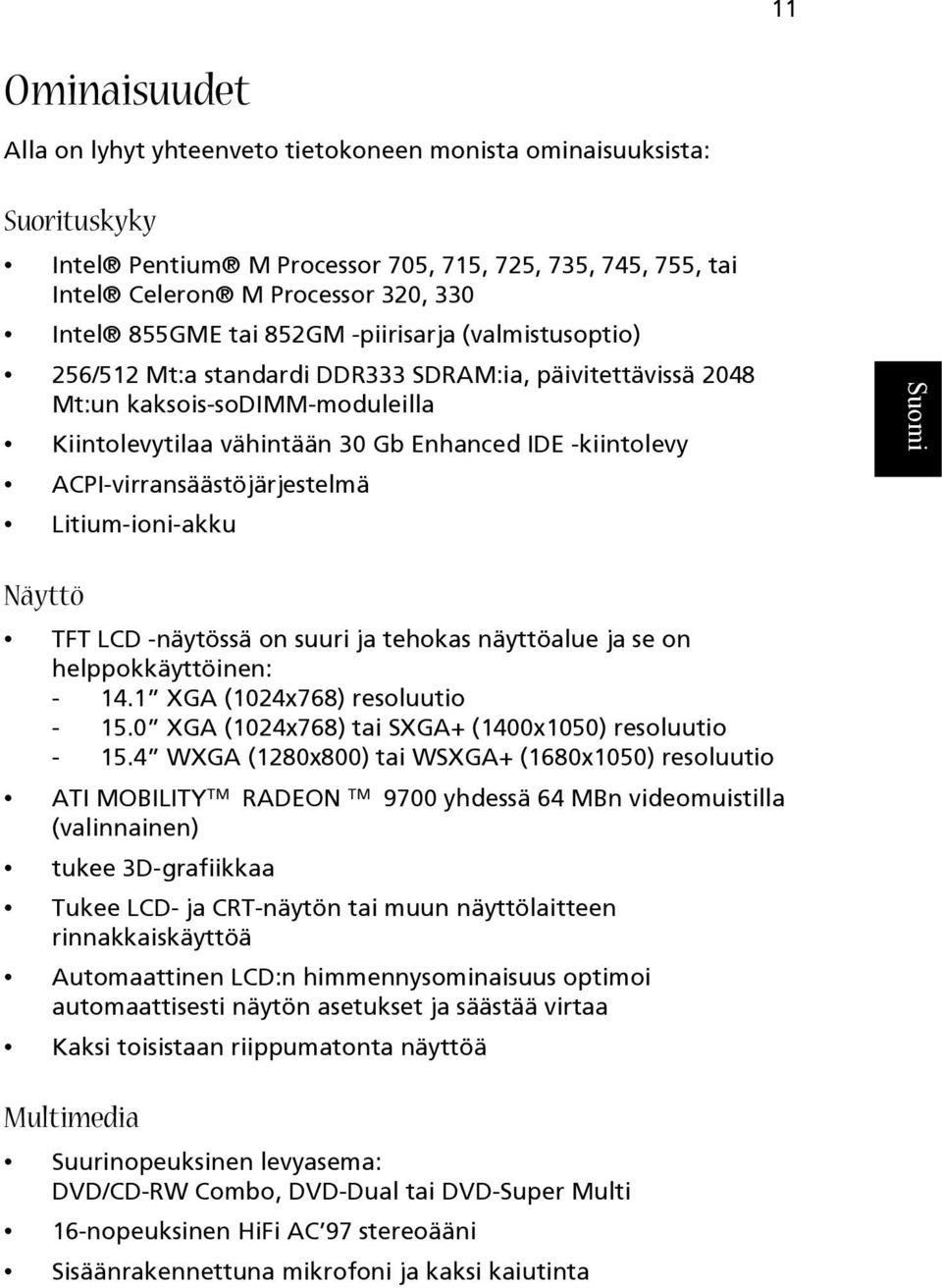 ACPI-virransäästöjärjestelmä Litium-ioni-akku Näyttö TFT LCD -näytössä on suuri ja tehokas näyttöalue ja se on helppokkäyttöinen: - 14.1 XGA (1024x768) resoluutio - 15.