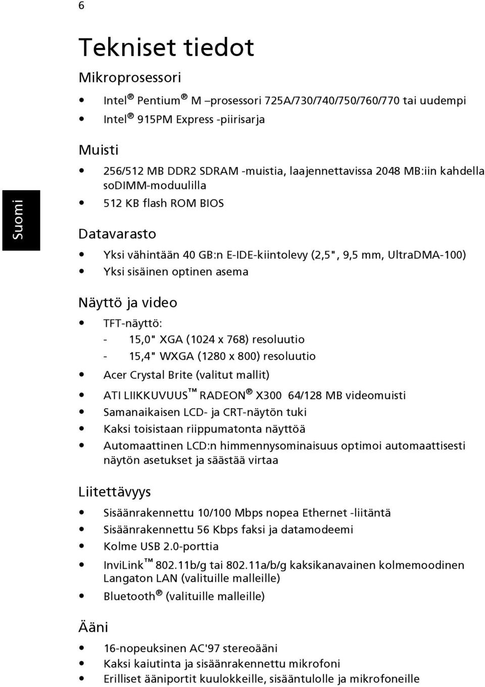 (1024 x 768) resoluutio - 15,4" WXGA (1280 x 800) resoluutio Acer Crystal Brite (valitut mallit) ATI LIIKKUVUUS RADEON X300 64/128 MB videomuisti Samanaikaisen LCD- ja CRT-näytön tuki Kaksi