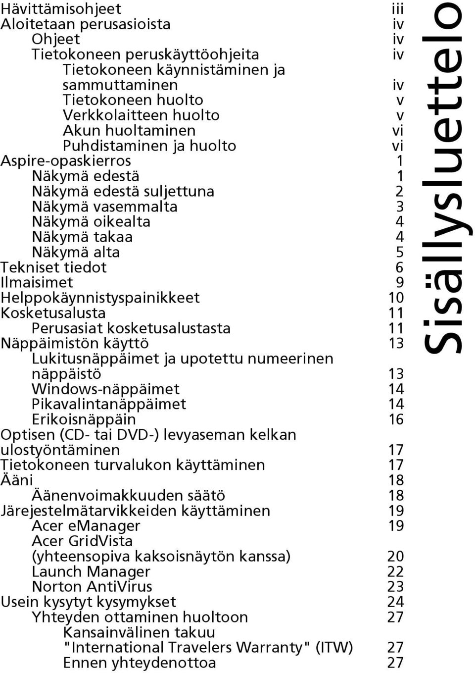 Ilmaisimet 9 Helppokäynnistyspainikkeet 10 Kosketusalusta 11 Perusasiat kosketusalustasta 11 Näppäimistön käyttö 13 Lukitusnäppäimet ja upotettu numeerinen näppäistö 13 Windows-näppäimet 14