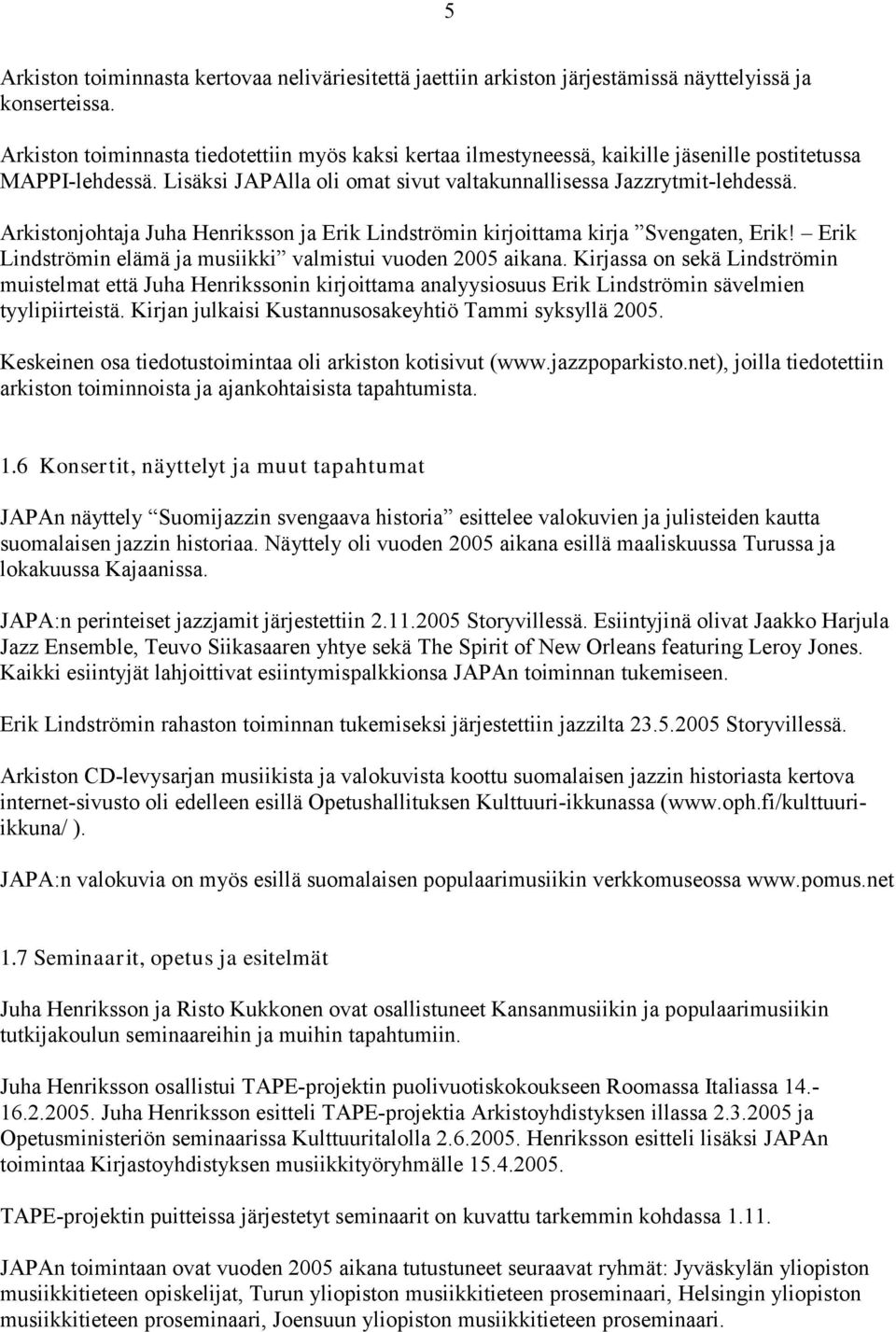 Arkistonjohtaja Juha Henriksson ja Erik Lindströmin kirjoittama kirja Svengaten, Erik! Erik Lindströmin elämä ja musikki valmistui vuoden 2005 aikana.