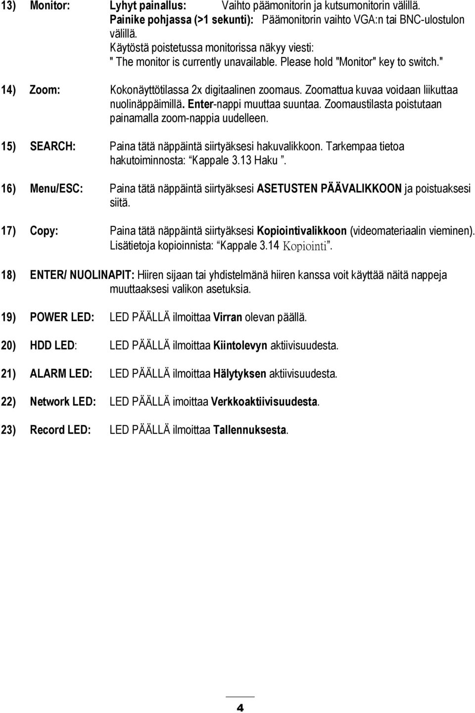 Zoomattua kuvaa voidaan liikuttaa nuolinäppäimillä. Enter-nappi muuttaa suuntaa. Zoomaustilasta poistutaan painamalla zoom-nappia uudelleen.